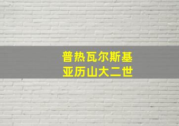 普热瓦尔斯基 亚历山大二世